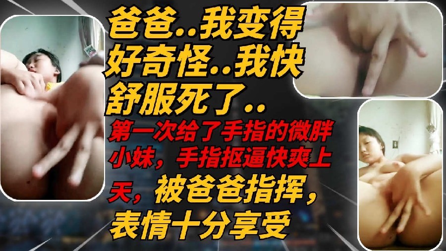 可爱微胖高中妹妹听爸爸的指挥扣穴自慰爽上天高潮多次