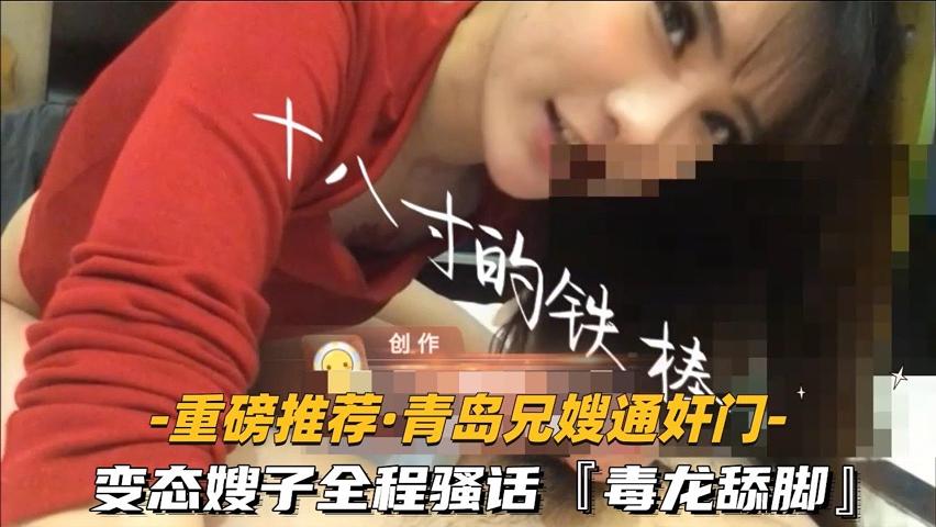 【重磅推荐-青岛兄嫂通奸门】②变态嫂子全程骚话毒龙舔脚露脸-精品力荐
