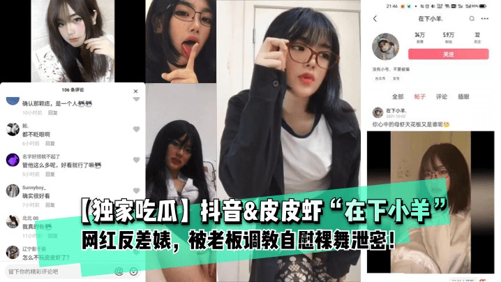 推荐独家吃瓜抖音皮皮虾在下小羊网红反差婊被老板调教自慰裸舞泄密