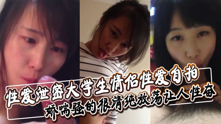 大学生情侣性爱自拍深喉舔屌口交大鸡巴口活非常不错娇喘骚的很清纯放荡让人性奋